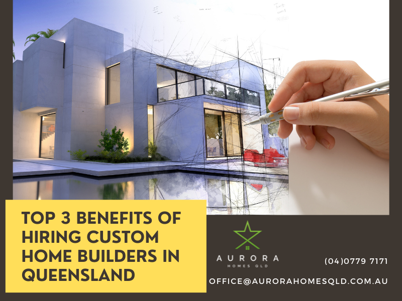 Top 3 Benefits Of Hiring Custom Home Builders In Queensland