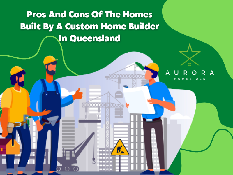 Pros And Cons Of The Homes Built By A Custom Home Builder In Queensland