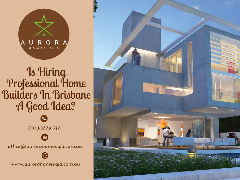 Is Hiring Professional Home Builders In Brisbane A Good Idea?