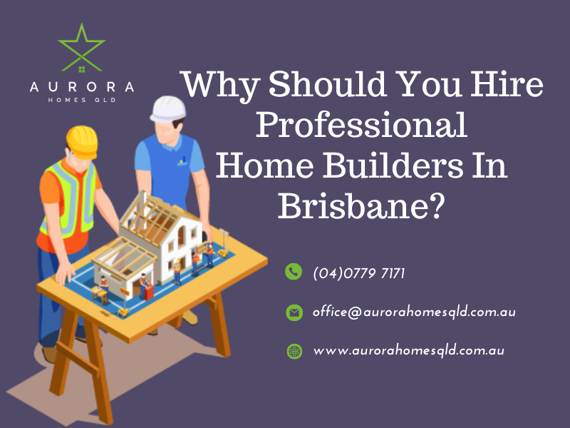 Why Should You Hire Professional Home Builders In Brisbane?